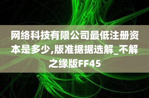 网络科技有限公司最低注册资本是多少,版准据据选解_不解之缘版FF45