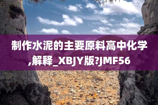 制作水泥的主要原料高中化学,解释_XBJY版?JMF56