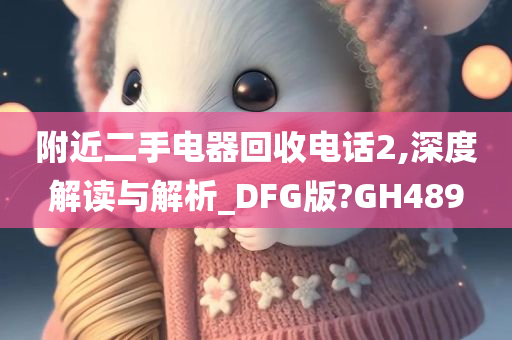 附近二手电器回收电话2,深度解读与解析_DFG版?GH489