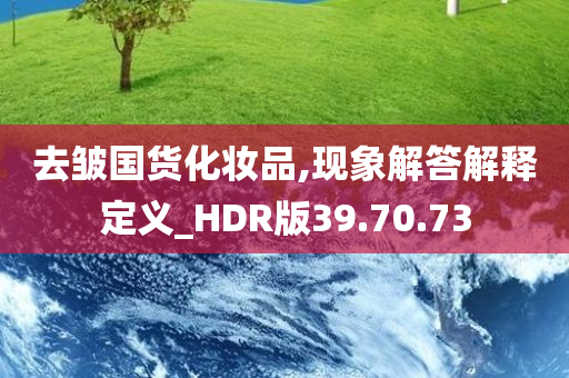 去皱国货化妆品,现象解答解释定义_HDR版39.70.73