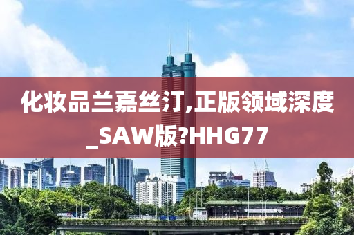 化妆品兰嘉丝汀,正版领域深度_SAW版?HHG77