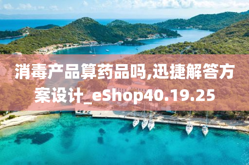 消毒产品算药品吗,迅捷解答方案设计_eShop40.19.25