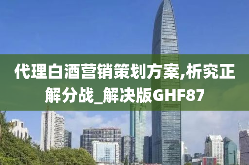 代理白酒营销策划方案,析究正解分战_解决版GHF87