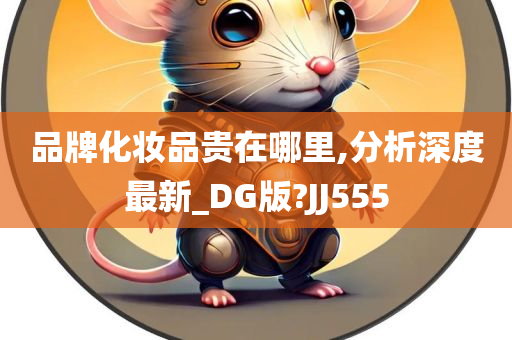 品牌化妆品贵在哪里,分析深度最新_DG版?JJ555