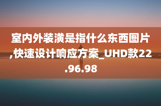 室内外装潢是指什么东西图片,快速设计响应方案_UHD款22.96.98