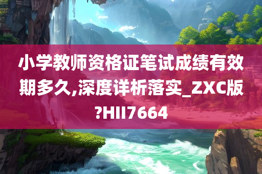 小学教师资格证笔试成绩有效期多久,深度详析落实_ZXC版?HII7664