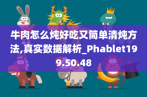 牛肉怎么炖好吃又简单清炖方法,真实数据解析_Phablet199.50.48