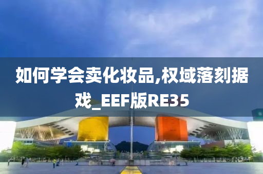 如何学会卖化妆品,权域落刻据戏_EEF版RE35