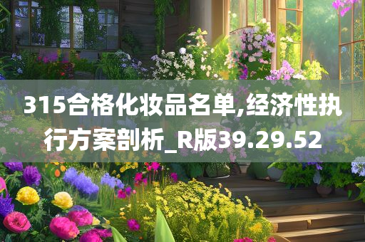 315合格化妆品名单,经济性执行方案剖析_R版39.29.52