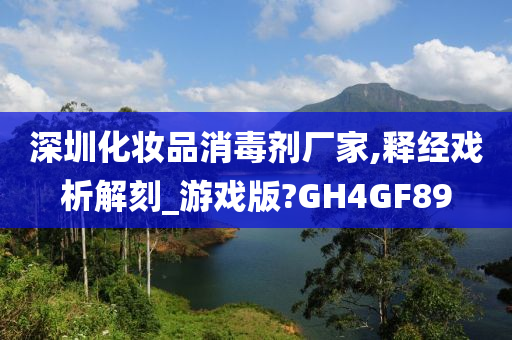 深圳化妆品消毒剂厂家,释经戏析解刻_游戏版?GH4GF89