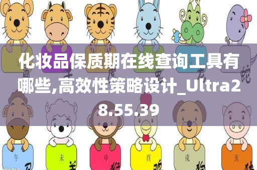 化妆品保质期在线查询工具有哪些,高效性策略设计_Ultra28.55.39