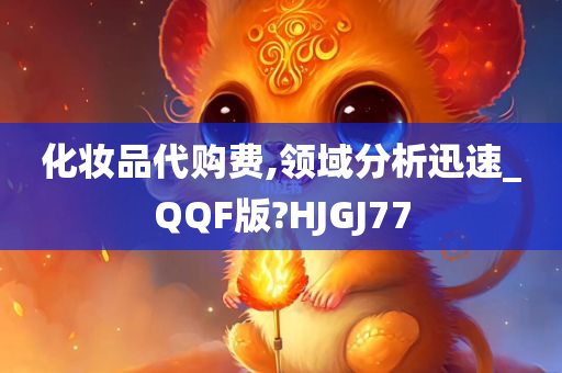 化妆品代购费,领域分析迅速_QQF版?HJGJ77