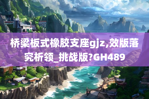 桥梁板式橡胶支座gjz,效版落究析领_挑战版?GH489