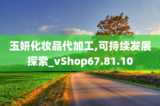 玉妍化妆品代加工,可持续发展探索_vShop67.81.10