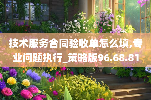 技术服务合同验收单怎么填,专业问题执行_策略版96.68.81