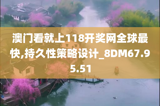 澳门看就上118开奖网全球最快,持久性策略设计_8DM67.95.51