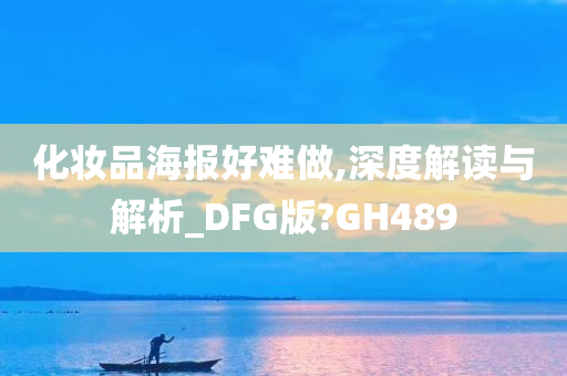 化妆品海报好难做,深度解读与解析_DFG版?GH489