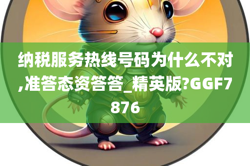 纳税服务热线号码为什么不对,准答态资答答_精英版?GGF7876