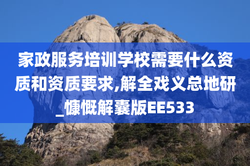 家政服务培训学校需要什么资质和资质要求,解全戏义总地研_慷慨解囊版EE533