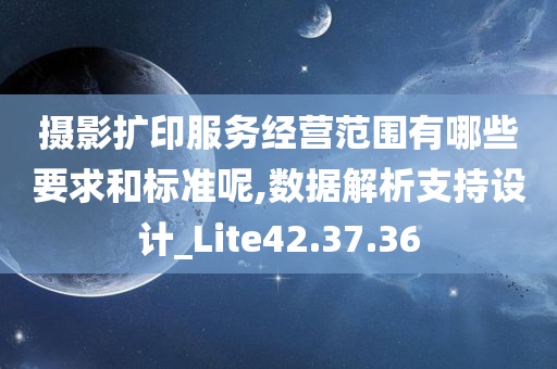 摄影扩印服务经营范围有哪些要求和标准呢,数据解析支持设计_Lite42.37.36