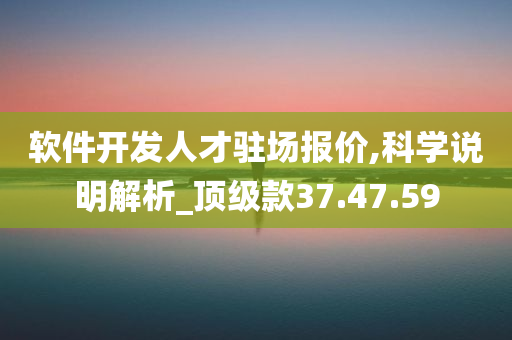 软件开发人才驻场报价,科学说明解析_顶级款37.47.59