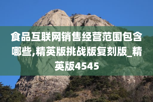 食品互联网销售经营范围包含哪些,精英版挑战版复刻版_精英版4545