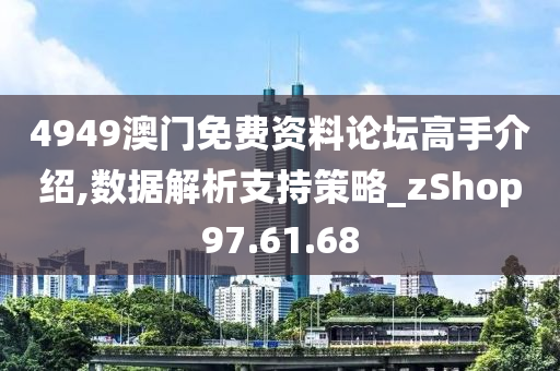 4949澳门免费资料论坛高手介绍,数据解析支持策略_zShop97.61.68