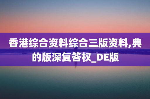 香港综合资料综合三版资料,典的版深复答权_DE版