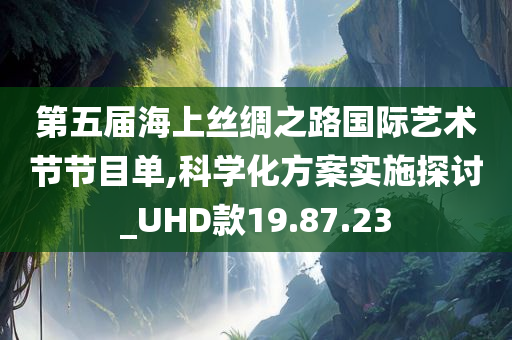 第五届海上丝绸之路国际艺术节节目单,科学化方案实施探讨_UHD款19.87.23