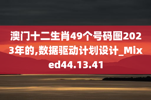 澳门十二生肖49个号码图2023年的,数据驱动计划设计_Mixed44.13.41