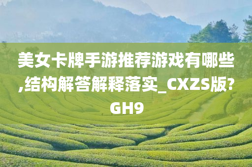 美女卡牌手游推荐游戏有哪些,结构解答解释落实_CXZS版?GH9