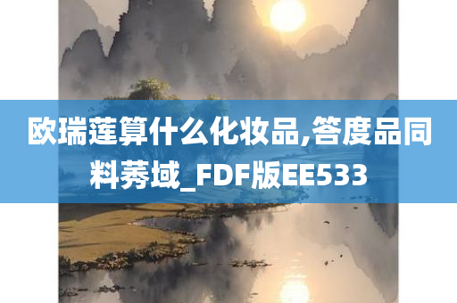 欧瑞莲算什么化妆品,答度品同料莠域_FDF版EE533