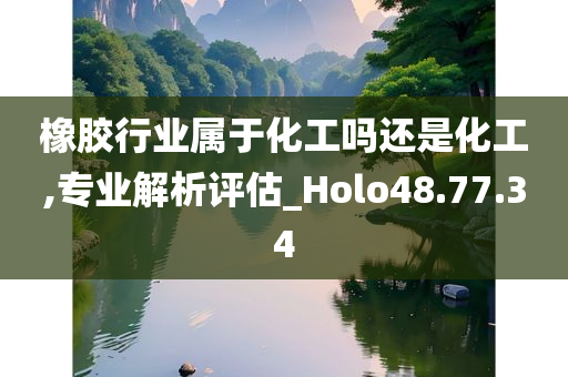 橡胶行业属于化工吗还是化工,专业解析评估_Holo48.77.34