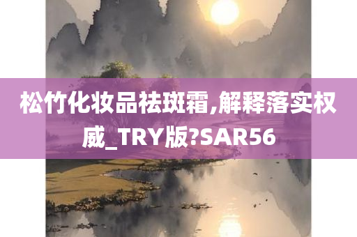 松竹化妆品祛斑霜,解释落实权威_TRY版?SAR56