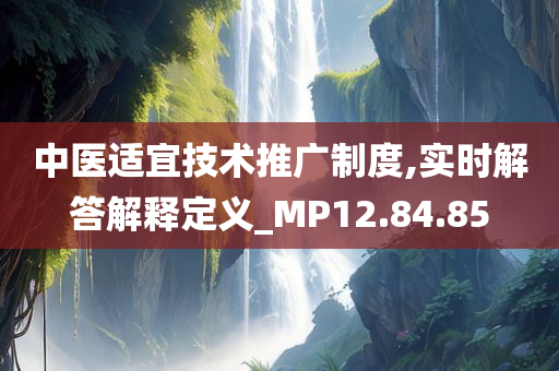 中医适宜技术推广制度,实时解答解释定义_MP12.84.85