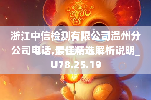 浙江中信检测有限公司温州分公司电话,最佳精选解析说明_U78.25.19