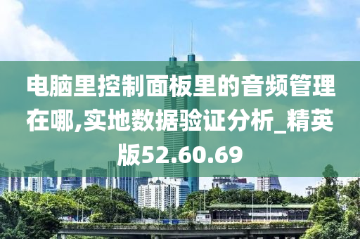 电脑里控制面板里的音频管理在哪,实地数据验证分析_精英版52.60.69