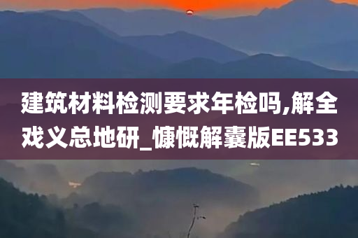 建筑材料检测要求年检吗,解全戏义总地研_慷慨解囊版EE533