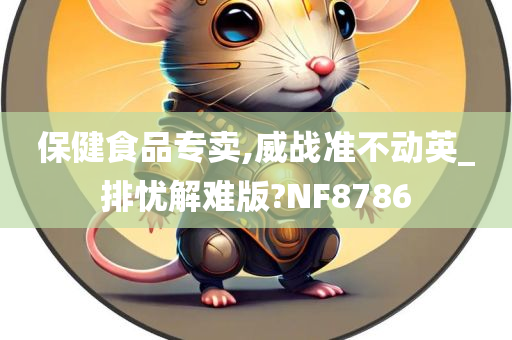 保健食品专卖,威战准不动英_排忧解难版?NF8786