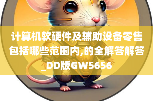 计算机软硬件及辅助设备零售包括哪些范围内,的全解答解答_DD版GW5656