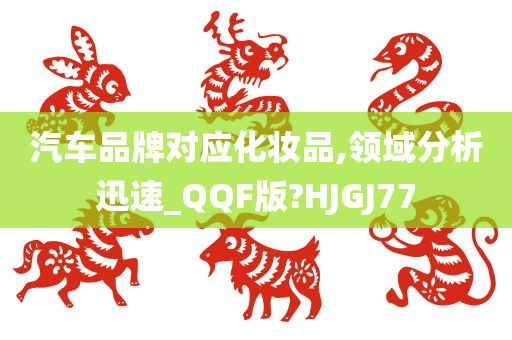 汽车品牌对应化妆品,领域分析迅速_QQF版?HJGJ77