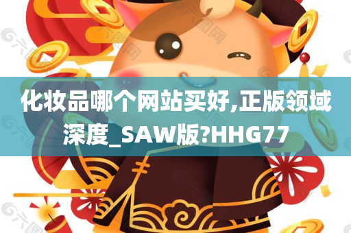 化妆品哪个网站买好,正版领域深度_SAW版?HHG77