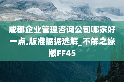 成都企业管理咨询公司哪家好一点,版准据据选解_不解之缘版FF45