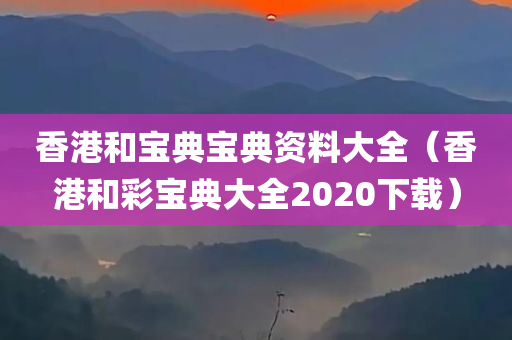 香港和宝典宝典资料大全（香港和彩宝典大全2020下载）