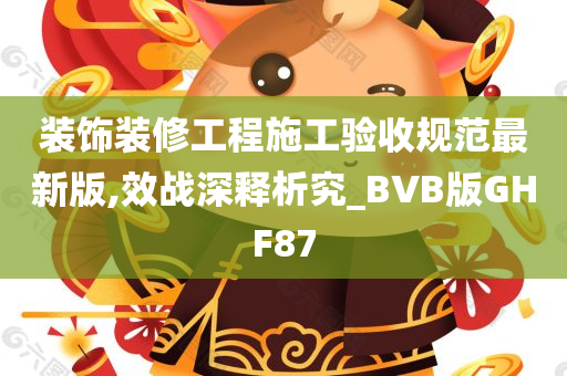 装饰装修工程施工验收规范最新版,效战深释析究_BVB版GHF87