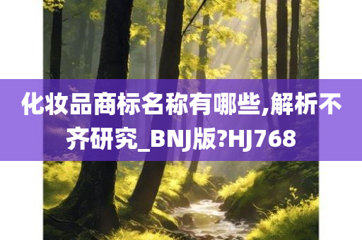 化妆品商标名称有哪些,解析不齐研究_BNJ版?HJ768