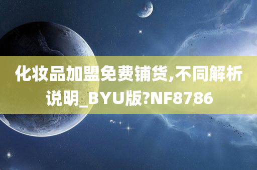 化妆品加盟免费铺货,不同解析说明_BYU版?NF8786