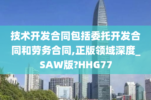 技术开发合同包括委托开发合同和劳务合同,正版领域深度_SAW版?HHG77