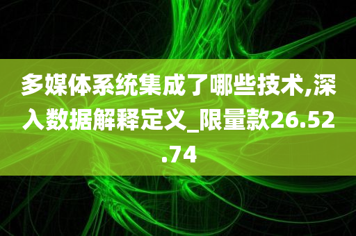 多媒体系统集成了哪些技术,深入数据解释定义_限量款26.52.74