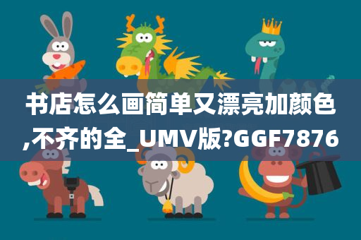 书店怎么画简单又漂亮加颜色,不齐的全_UMV版?GGF7876